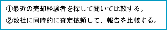 最近の売却経験者を探して聞いて比較する。数社に同時的に査定依頼して報告を比較する