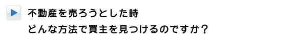 不動産を売ろうとした時どんな方法で買主をみつけるのですか？