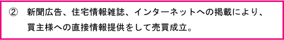 新聞広告、住宅情報雑誌、インターネットへの掲載により、買主様への直接情報提供をして売買成立