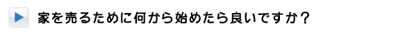 家を売るために何から始めたほうがよいですか？