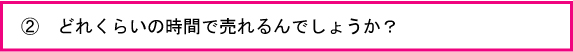 どれくらいの時間で売れるんでしょうか？