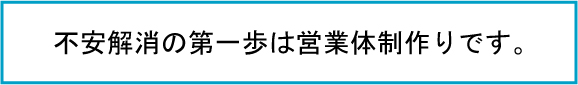 不安解消の第一歩は営業体制作りです