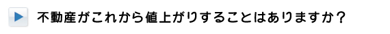 不動産がこれから値上がりすることはありますか？