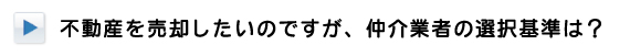 不動産を売却したいのですが、仲介業者の選択基準は？
