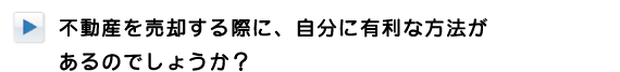 不動産を売却する際に、自分に有利な方法があるのでしょうか？