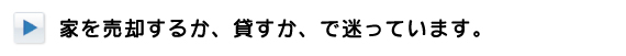 家を売却するか、貸すか、で迷っています。