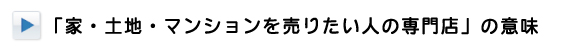 「家・土地・マンションを売りたい人の専門店」の意味